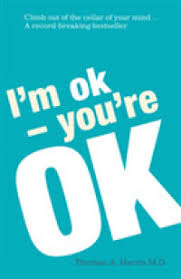 I'M OK, YOU'RE OK : A PRACTICAL GUIDE TO TRANSACTIONAL ANALYSIS