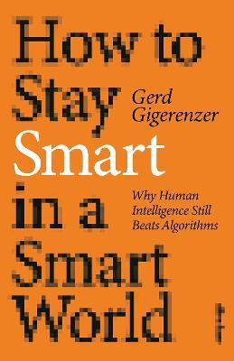 HOW TO STAY SMART IN A SMART WORLD : WHY HUMAN INTELLIGENCE STILL BEATS ALGORITHMS
