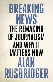 BREAKING NEWS: THE REMAKING OF JOURNALISM AND WHY IT MATTERS NOW