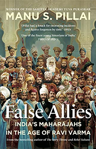 FALSE ALLIES :INDIAS MAHARAJAHS IN THE AGE OF RAVI VARMA